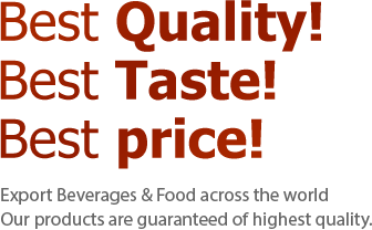 Best Quality! Best Taste! Best price! Export Beverages & Food across the world Our products are guaranteed of highest quality.